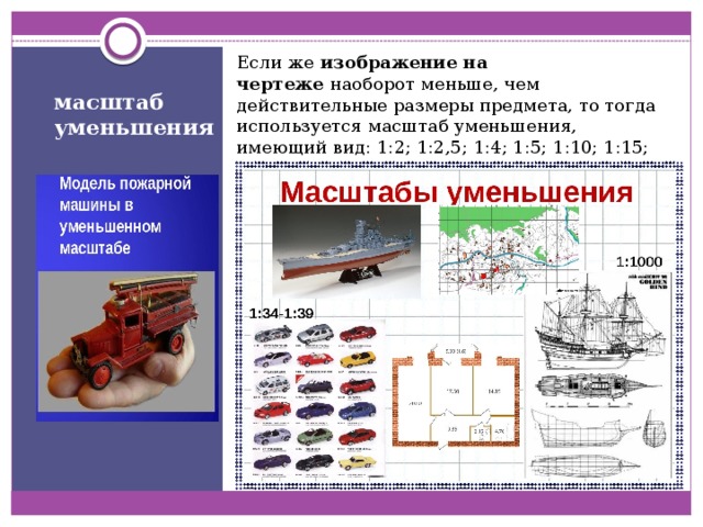 Если же  изображение на чертеже  наоборот меньше, чем действительные размеры предмета, то тогда используется масштаб уменьшения, имеющий вид: 1:2; 1:2,5; 1:4; 1:5; 1:10; 1:15; 1:20; 1:25; 1:40; 1:50; 1:75; 1:100; 1:200; 1:400; 1:500; 1:800; 1:1000. масштаб уменьшения 