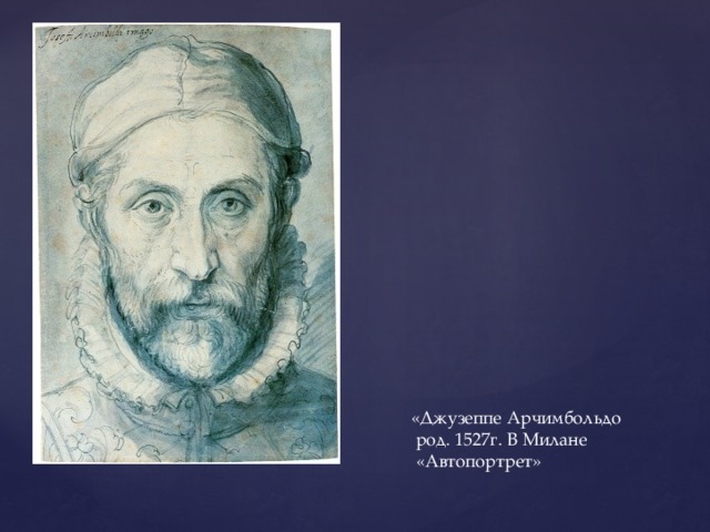 «Джузеппе Арчимбольдо  род. 1527г. В Милане  «Автопортрет» 