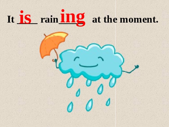 ing is It ____ rain_____ at the moment. 