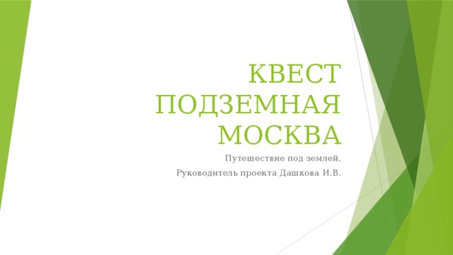 КВЕСТ  ПОДЗЕМНАЯ МОСКВА Путешествие под землей. Руководитель проекта Дашкова И.В. 