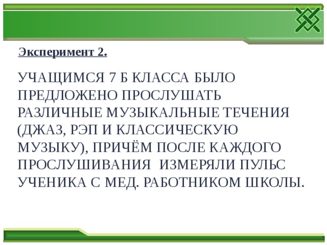 Эксперимент 2. Учащимся 7 Б класса было предложено прослушать различные музыкальные течения (джаз, рэп и классическую музыку), причём после каждого прослушивания измеряли пульс ученика с мед. работником школы. 