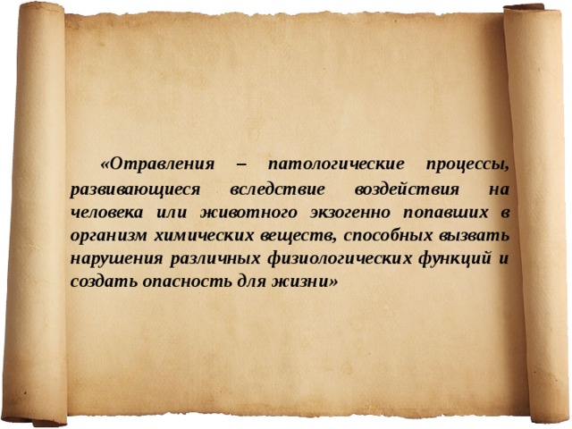  «Отравления – патологические процессы, развивающиеся вследствие воздействия на человека или животного экзогенно попавших в организм химических веществ, способных вызвать нарушения различных физиологических функций и создать опасность для жизни» 