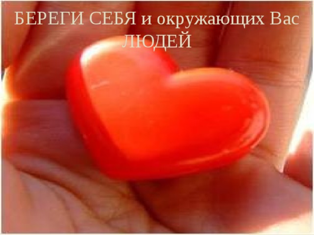 БЕРЕГИ СЕБЯ и окружающих Вас ЛЮДЕЙ 