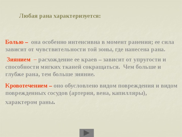 Любая рана характеризуется: Болью –  она особенно интенсивна в момент ранения; ее сила зависит от чувствительности той зоны, где нанесена рана.  Зиянием –  расхождение ее краев – зависит от упругости и способности мягких тканей сокращаться. Чем больше и глубже рана, тем больше зияние. Кровотечением  – оно обусловлено видом повреждения и видом поврежденных сосудов (артерия, вена, капилляры), характером раны . 