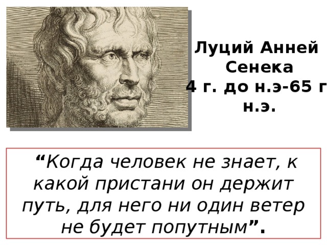 Луций Анней  Сенека 4 г. до н.э-65 г. н.э.   “ Когда человек не знает, к какой пристани он держит путь, для него ни один ветер не будет попутным ”. 