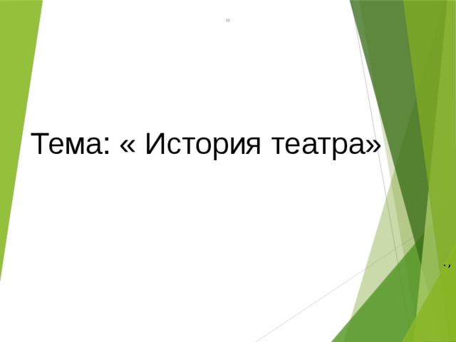 » Тема: « История театра» .,  