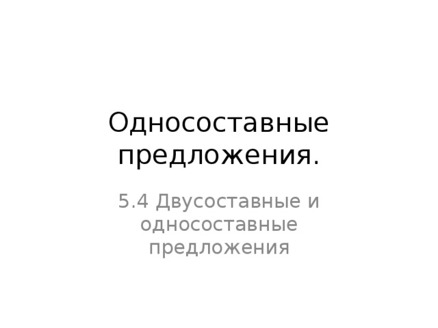 Односоставные предложения. 5.4 Двусоставные и односоставные предложения 