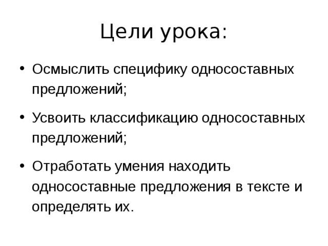 Цели урока: Осмыслить специфику односоставных предложений; Усвоить классификацию односоставных предложений;  Отработать умения находить односоставные предложения в тексте и определять их. 