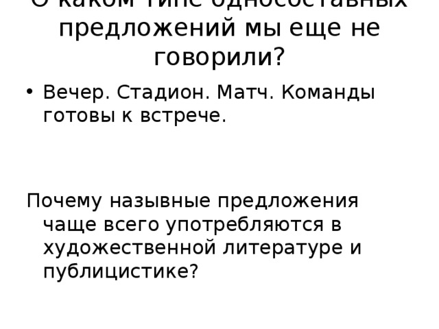О каком типе односоставных предложений мы еще не говорили?   Вечер. Стадион. Матч. Команды готовы к встрече. Почему назывные предложения чаще всего употребляются в художественной литературе и публицистике? 
