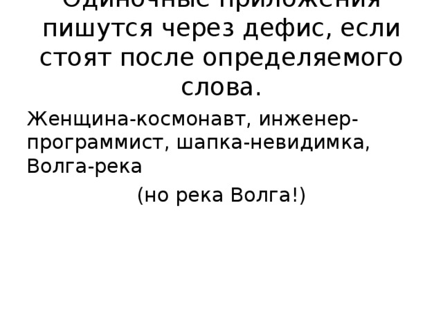 Одиночные приложения пишутся через дефис, если стоят после определяемого слова. Женщина-космонавт, инженер-программист, шапка-невидимка, Волга-река (но река Волга!) 