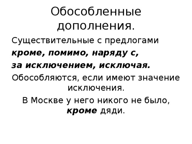 Обособленные дополнения. Существительные с предлогами кроме, помимо, наряду с, за исключением, исключая. Обособляются, если имеют значение исключения. В Москве у него никого не было, кроме дяди. 