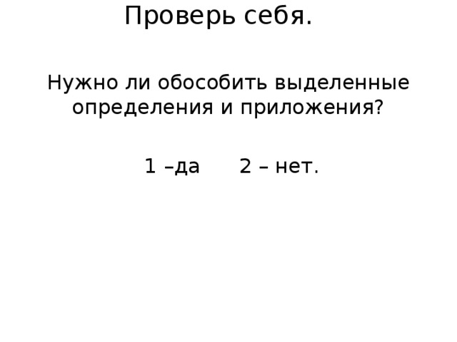 Проверь себя.   Нужно ли обособить выделенные определения и приложения?  1 –да 2 – нет. 