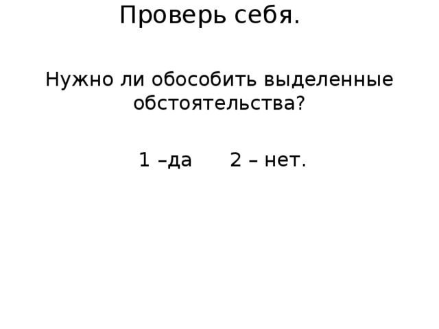 Проверь себя.   Нужно ли обособить выделенные обстоятельства?  1 –да 2 – нет. 