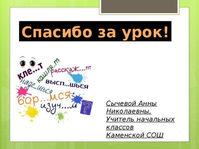 Спасибо за урок! Сычевой Анны Николаевны, Учитель начальных классов Каменской СОШ 