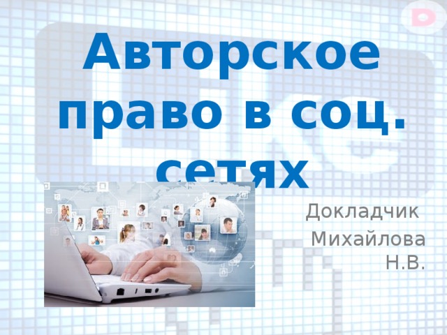 Авторское право в соц. сетях Докладчик Михайлова Н.В. 