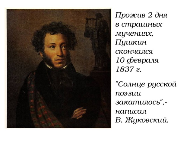 Прожив 2 дня в страшных мучениях, Пушкин скончался 10 февраля 1837 г. 
