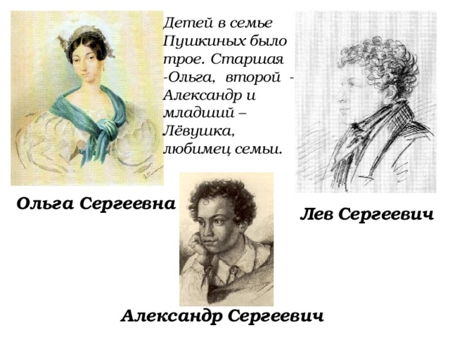 Детей в семье Пушкиных было трое. Старшая -Ольга, второй - Александр и младший – Лёвушка, любимец семьи. Ольга Сергеевна Лев  Сергеевич Александр  Сергеевич 