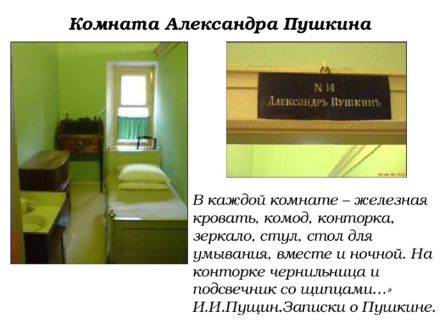 Комната Александра Пушкина В каждой комнате – железная кровать, комод, конторка, зеркало, стул, стол для умывания, вместе и ночной. На конторке чернильница и подсвечник со щипцами…» И.И.Пущин.Записки о Пушкине. 