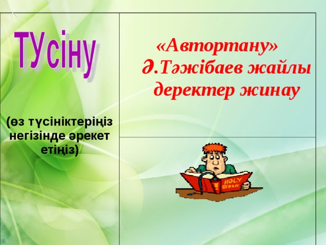 (өз түсініктеріңіз негізінде әрекет етіңіз)   «Автортану» Ә.Тәжібаев жайлы деректер жинау  