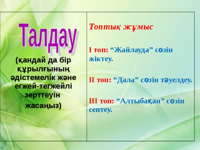 (қандай да бір құрылғының әдістемелік және егжей-тегжейлі зерттеуін жасаңыз)  Топтық жұмыс  І топ: “Жайлауда” сөзін жіктеу.  ІІ топ: “Дала” сөзін тәуелдеу.  ІІІ топ: “Алтыбақан” сөзін септеу.  