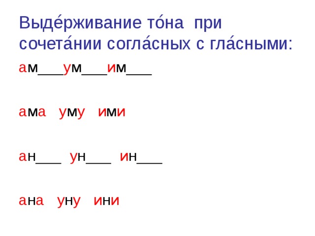Выде ́ рживание то ́ на при сочета ́ нии согла ́ сных с гла ́ сными: а м___ у м___ и м___ а м а  у м у  и м и а н___ у н___ и н___ а н а  у н у  и н и 