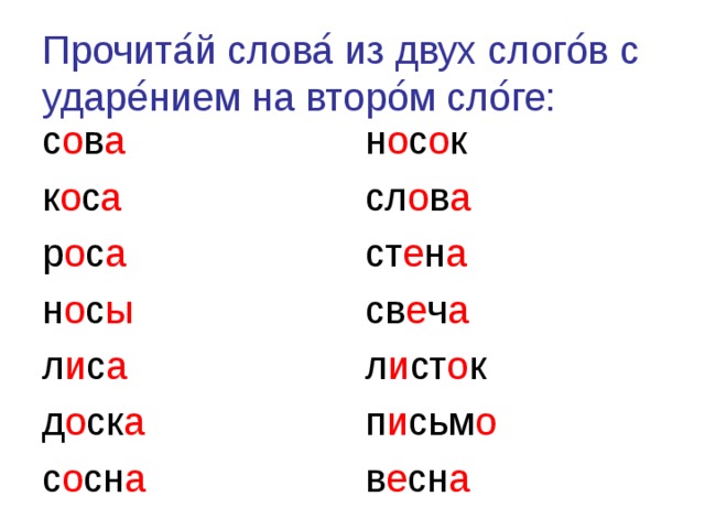 Прочита ́ й слова ́ из двух слого ́ в с ударе ́ нием на второ ́ м сло ́ ге: с о в а к о с а р о с а н о с ы л и с а д о ск а с о сн а н о с о к сл о в а ст е н а св е ч а л и ст о к п и сьм о в е сн а 