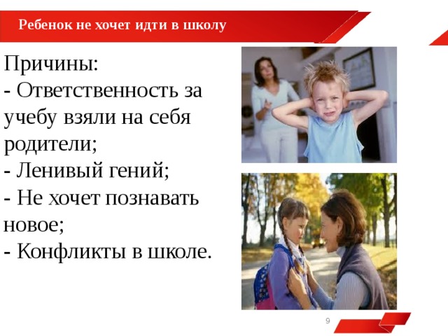 Ребенок не хочет идти в школу  Причины: - Ответственность за учебу взяли на себя родители; - Ленивый гений; - Не хочет познавать новое; - Конфликты в школе.   