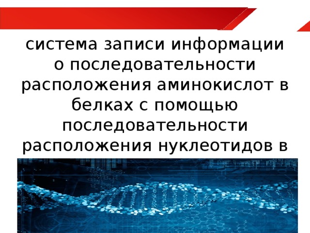 Генетический код – это система записи информации о последовательности расположения аминокислот в белках с помощью последовательности расположения нуклеотидов в молекуле ДНК.   