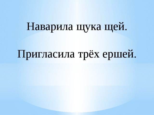 Наварила щука щей.   Пригласила трёх ершей. 