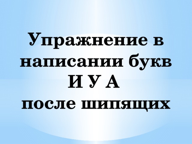  Упражнение в написании букв И У А  после шипящих 