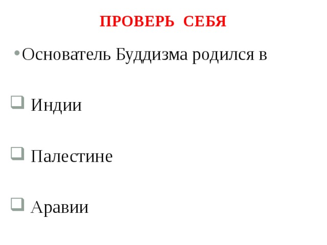 Проверь себя Основатель Буддизма родился в  Индии  Палестине  Аравии 