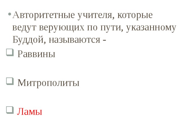 Авторитетные учителя, которые ведут верующих по пути, указанному Буддой, называются -  Раввины  Митрополиты  Ламы 