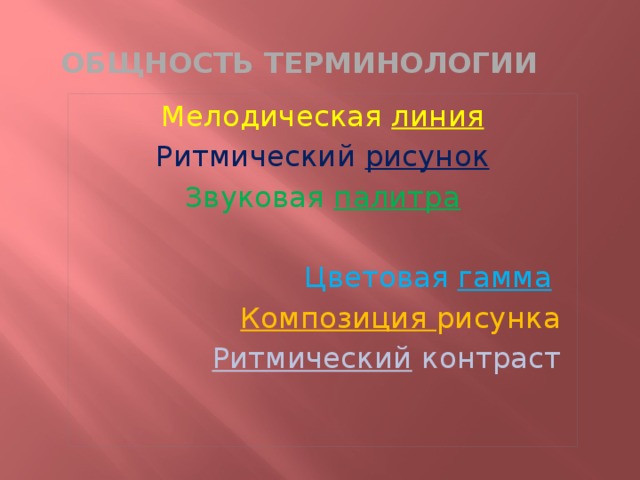 Общность терминологии Мелодическая линия Ритмический рисунок Звуковая палитра   Цветовая гамма  Композиция рисунка  Ритмический контраст 