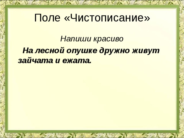 Поле «Чистописание» Напиши красиво  На лесной опушке дружно живут зайчата и ежата.  