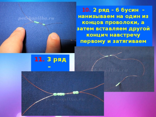 10. 2 ряд – 6 бусин  – нанизываем на один из концов проволоки, а затем вставляем другой концич навстречу первому и затягиваем как прежде. 11. 3 ряд – 5 бусин . 