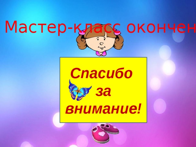 Мастер-класс окончен. Спасибо за внимание! 