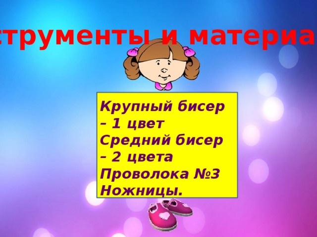 Инструменты и материалы.  Крупный бисер – 1 цвет Средний бисер – 2 цвета Проволока №3 Ножницы. 