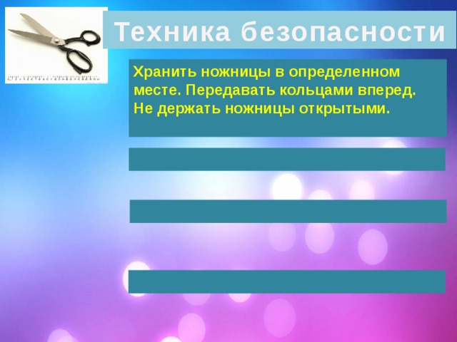 Техника безопасности Хранить ножницы в определенном месте. Передавать кольцами вперед. Не держать ножницы открытыми.      