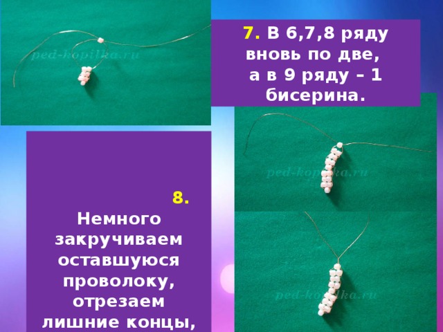 7. В 6,7,8 ряду вновь по две, а в 9 ряду – 1 бисерина.  8. Немного закручиваем оставшуюся проволоку, отрезаем лишние концы, формируем усики (немного закручивая проволоку). 