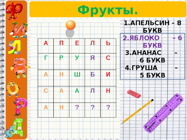Фрукты.   1.АПЕЛЬСИН – 8 БУКВ 2.ЯБЛОКО – 6 БУКВ 3.АНАНАС – 6 БУКВ 4.ГРУША – 5 БУКВ А П Г А Р Е Н  Л У С  Ш А А Ь Я Б Н  С А Л  И ? ? Н ? 