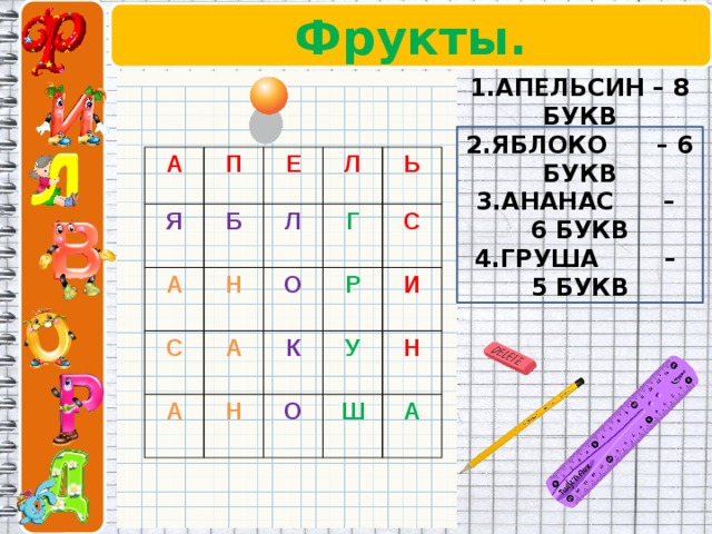 Фрукты.   1.АПЕЛЬСИН – 8 БУКВ 2.ЯБЛОКО – 6 БУКВ 3.АНАНАС – 6 БУКВ 4.ГРУША – 5 БУКВ А П Я Е Б А Н Л Л С О А А Ь Г Р  Н К С  И О У Ш  Н  А  