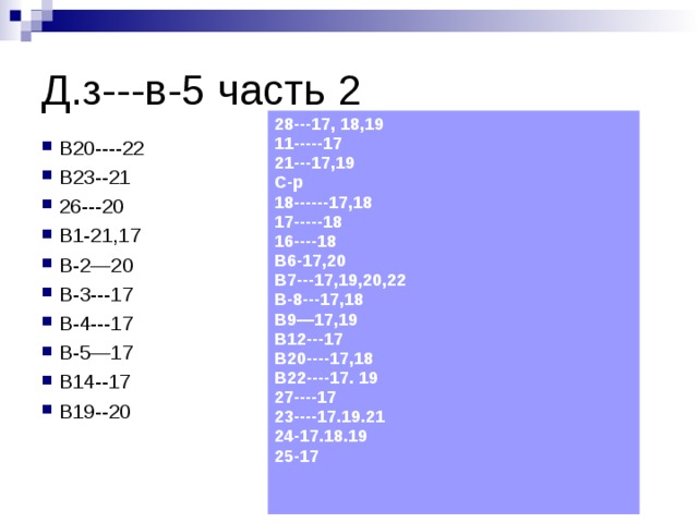 Д.з---в-5 часть 2 28---17, 18,19 11-----17 21---17,19 С-р 18------17,18 17-----18 16----18 В6-17,20 В7---17,19,20,22 В-8---17,18 В9—17,19 В12---17 В20----17,18 В22----17. 19 27----17 23----17.19.21 24-17.18.19 25-17  В20----22 В23--21 26---20 В1-21,17 В-2—20 В-3---17 В-4---17 В-5—17 В14--17 В19--20  