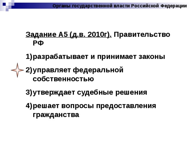 Органы государственной власти Российской Федерации Задание А5 (д.в. 2010г). Правительство РФ разрабатывает и принимает законы управляет федеральной собственностью утверждает судебные решения решает вопросы предоставления гражданства 