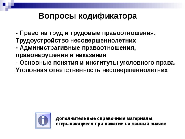 Вопросы кодификатора - Право на труд и трудовые правоотношения. Трудоустройство несовершеннолетних - Административные правоотношения, правонарушения и наказания - Основные понятия и институты уголовного права. Уголовная ответственность несовершеннолетних  Дополнительные справочные материалы, открывающиеся при нажатии на данный значок 