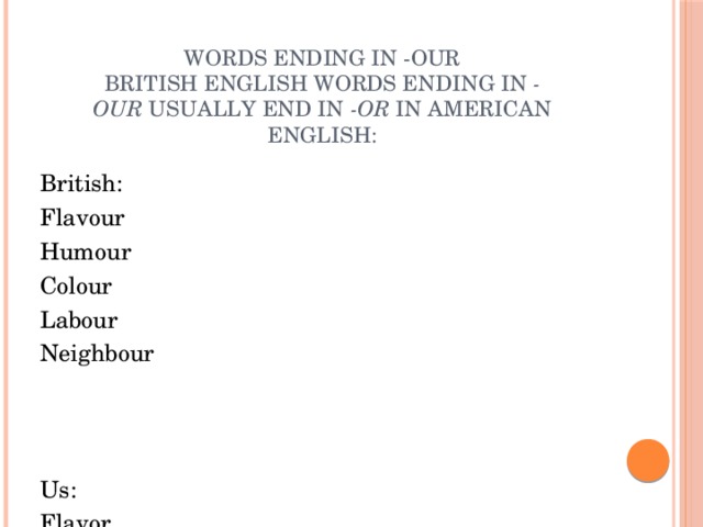 Words ending in -our  British English words ending in  -our  usually end in  -or  in American English:   British: Flavour Humour Colour Labour Neighbour Us: Flavor Humor Color Labor Neighbor 