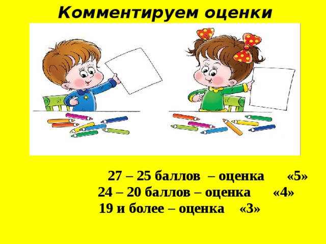 Комментируем оценки  27 – 25 баллов – оценка «5»  24 – 20 баллов – оценка «4»  19 и более – оценка «3» 