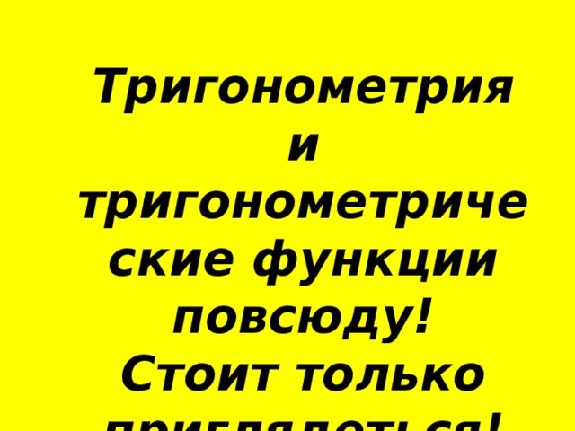 Тригонометрия и тригонометрические функции повсюду! Стоит только приглядеться! 