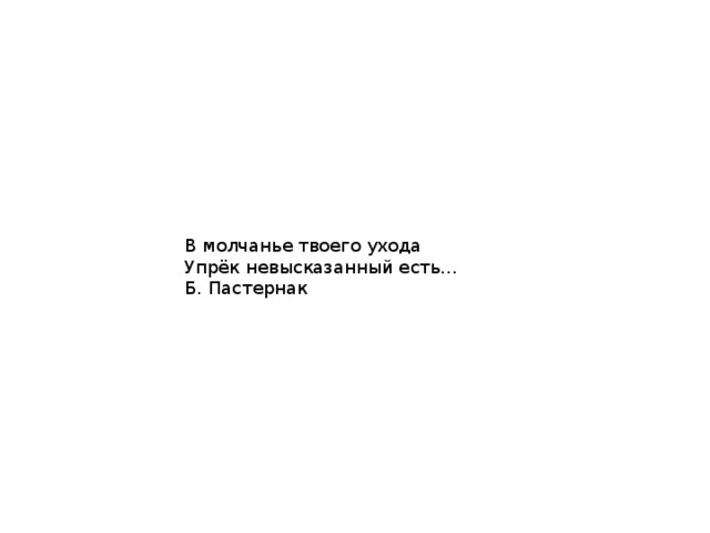 В молчанье твоего ухода Упрёк невысказанный есть… Б. Пастернак 