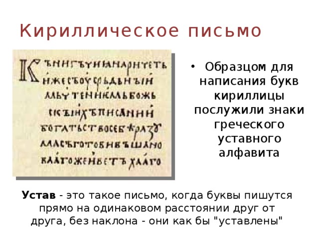 Кириллическое письмо Образцом для написания букв кириллицы послужили знаки греческого уставного алфавита Устав - это такое письмо, когда буквы пишутся прямо на одинаковом расстоянии друг от друга, без наклона - они как бы 