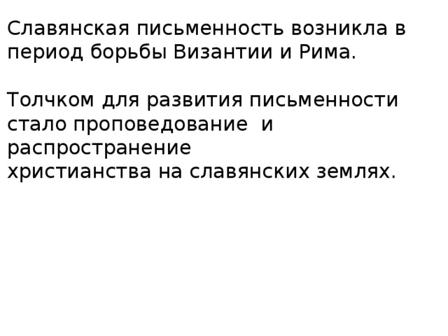 Славянская письменность возникла в период борьбы Византии и Рима. Толчком для развития письменности стало проповедование и распространение христианства на славянских землях. 